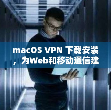 macOS VPN 下载安装，为Web和移动通信建立安全网络