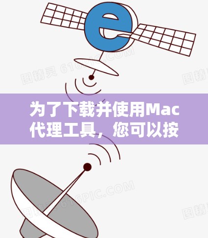 为了下载并使用Mac代理工具，您可以按照以下步骤进行