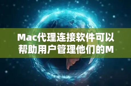 Mac代理连接软件可以帮助用户管理他们的Mac电脑,提供备份、转移和恢复功能,同时支持多种文件格式和权限管理。以下是几种常见的Mac代理软件及其特点