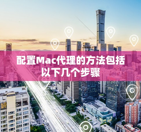 配置Mac代理的方法包括以下几个步骤