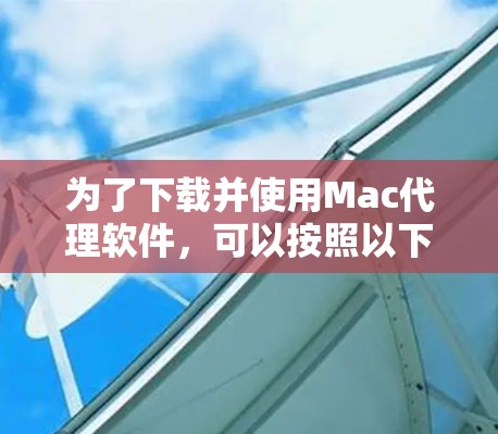 为了下载并使用Mac代理软件，可以按照以下步骤操作