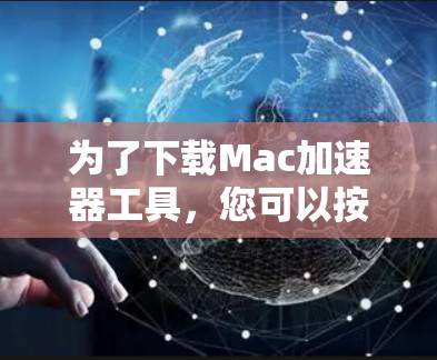 为了下载Mac加速器工具，您可以按照以下步骤进行