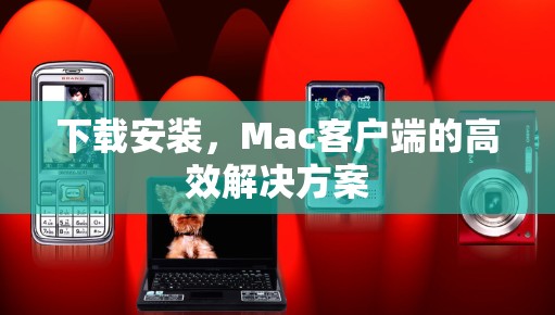 下载安装，Mac客户端的高效解决方案