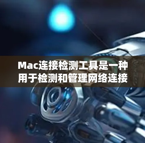 Mac连接检测工具是一种用于检测和管理网络连接的工具,适用于Mac系统。这些工具可以帮助用户确保网络设备正常工作,解决网络连接问题。以下是详细的介绍和步骤说明