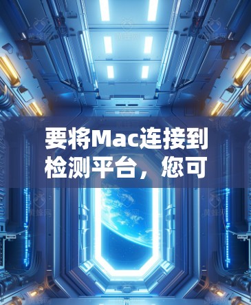 要将Mac连接到检测平台,您可以按照以下步骤操作