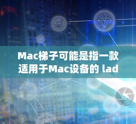 Mac梯子可能是指一款适用于Mac设备的 ladder 应用程序（ladderpad）ladder 应用程序通常用于帮助用户导航、输入信息或进行其他特定的操作