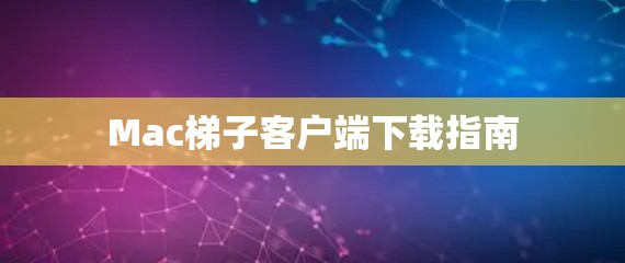 Mac梯子客户端下载指南