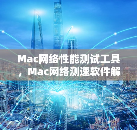 Mac网络性能测试工具，Mac网络测速软件解析
