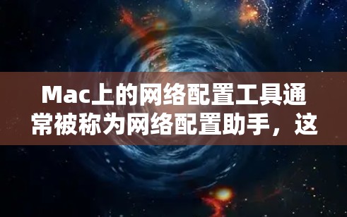 Mac上的网络配置工具通常被称为网络配置助手，这些工具可以帮助你管理Mac上的网络设置和连接网络。以下是几种常见的Mac网络配置工具及其使用方法
