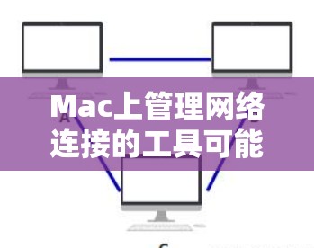 Mac上管理网络连接的工具可能需要使用特定的软件或功能，具体取决于你的Mac版本和设置。以下是一些常用的方法和工具，帮助你管理Mac上的网络连接