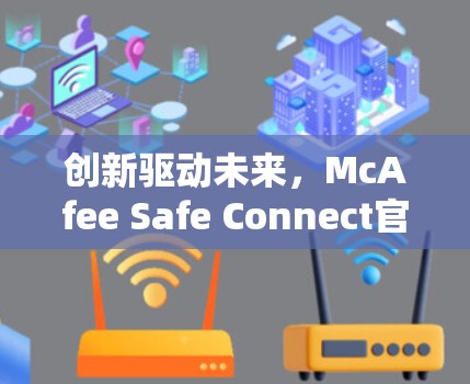 创新驱动未来,McAfee Safe Connect官方下载指南