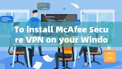 To install McAfee Secure VPN on your Windows machine,follow these organized steps: