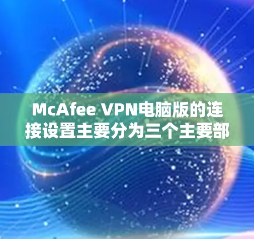 McAfee VPN电脑版的连接设置主要分为三个主要部分，端到端（端到端）连接、本地服务器连接和远程服务器连接。以下是逐步的操作指南