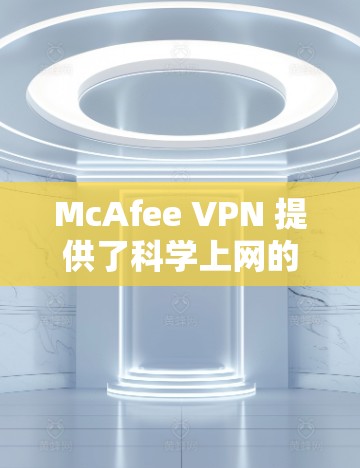 McAfee VPN 提供了科学上网的解决方案,帮助用户在不违反网络安全法的前提下,访问外部网络。以下是一些关于McAfee VPN科学上网的教程和步骤,帮助您完成VPN的安装、使用和配置
