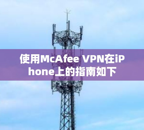 使用McAfee VPN在iPhone上的指南如下