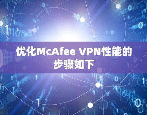 优化McAfee VPN性能的步骤如下