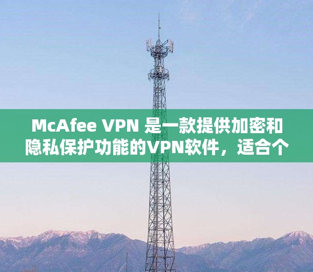 McAfee VPN 是一款提供加密和隐私保护功能的VPN软件，适合个人用户和企业用户。以下是下载McAfee VPN的步骤和信息