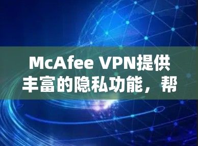 McAfee VPN提供丰富的隐私功能，帮助用户更好地保护个人隐私。以下是其主要的隐私设置选项
