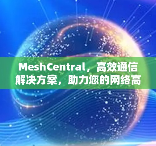 MeshCentral，高效通信解决方案，助力您的网络高效运行