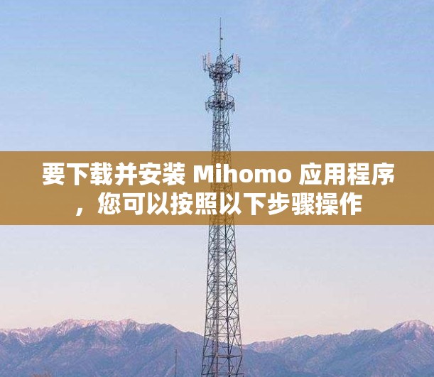 要下载并安装 Mihomo 应用程序，您可以按照以下步骤操作