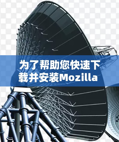 为了帮助您快速下载并安装Mozilla VPN 的 Android 版本，以下是一些步骤说明