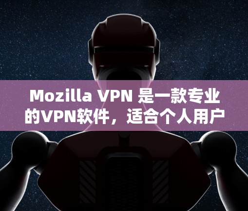 Mozilla VPN 是一款专业的VPN软件，适合个人用户和企业用户使用。以下是使用Mozilla VPN 的步骤