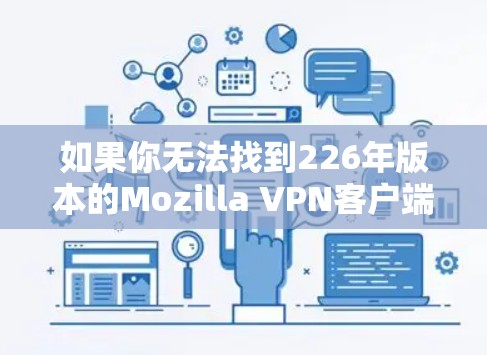 如果你无法找到226年版本的Mozilla VPN客户端，可以按照以下步骤操作