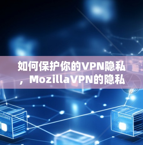 如何保护你的VPN隐私，MozillaVPN的隐私保护分析