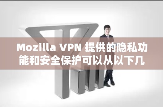 Mozilla VPN 提供的隐私功能和安全保护可以从以下几个方面进行分析