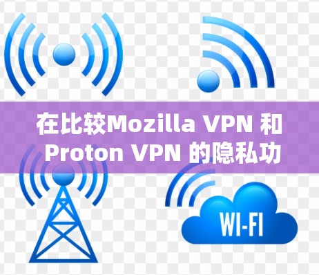 在比较Mozilla VPN 和 Proton VPN 的隐私功能时，可以得出以下结论