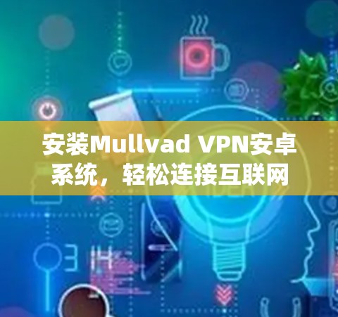 安装Mullvad VPN安卓系统，轻松连接互联网