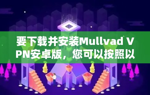 要下载并安装Mullvad VPN安卓版，您可以按照以下步骤进行