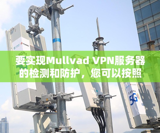 要实现Mullvad VPN服务器的检测和防护，您可以按照以下步骤进行