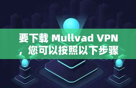 要下载 Mullvad VPN,您可以按照以下步骤操作