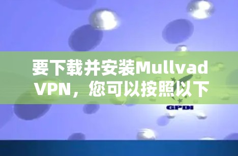 要下载并安装Mullvad VPN,您可以按照以下步骤进行