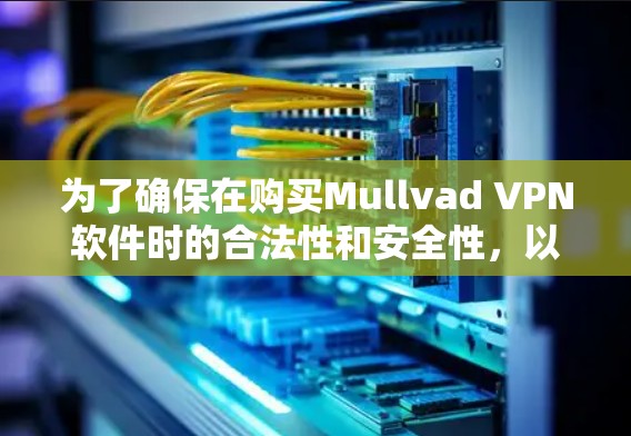 为了确保在购买Mullvad VPN软件时的合法性和安全性,以下是一些关键步骤和建议
