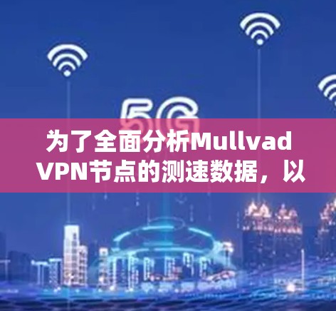 为了全面分析Mullvad VPN节点的测速数据,以下是对该问题的分步解决方案和分析