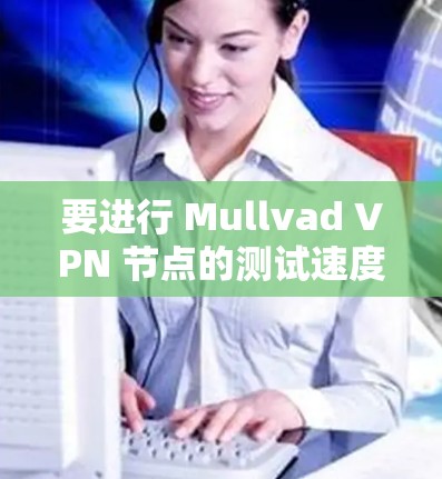 要进行 Mullvad VPN 节点的测试速度,可以按照以下步骤操作