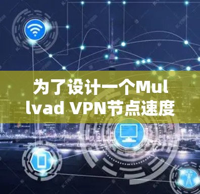 为了设计一个Mullvad VPN节点速度检测方案,确保其性能和稳定性,以下是详细的步骤