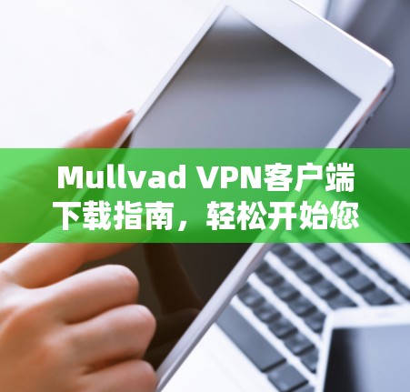 Mullvad VPN客户端下载指南，轻松开始您的VPN之旅