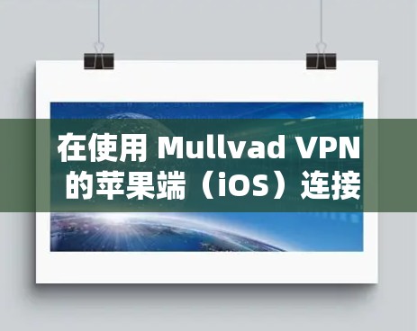 在使用 Mullvad VPN 的苹果端（iOS）连接服务器时，可以按照以下步骤进行操作