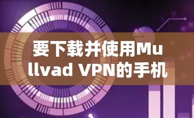 要下载并使用Mullvad VPN的手机客户端，您可以按照以下步骤操作