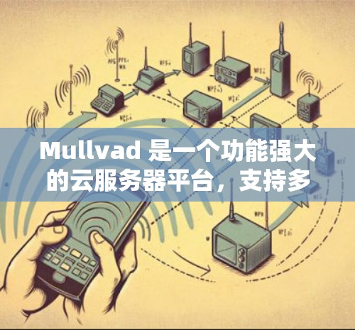 Mullvad 是一个功能强大的云服务器平台，支持多种云服务格式，包括 NAT、VPC、云桌面等。Mullvad 提供了丰富的测速工具和服务器测试功能，帮助用户优化服务器性能并进行安全测试