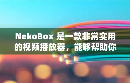 NekoBox 是一款非常实用的视频播放器，能够帮助你在手机、平板或电脑上无缝切换播放器，无需安装软件。它支持多种格式，包括 MP3、AVI、M4A 等，适合在没有安装播放器的情况下无缝切换视频
