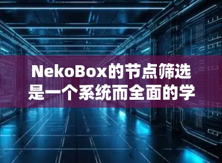 NekoBox的节点筛选是一个系统而全面的学习过程，旨在帮助你掌握3D游戏引擎的核心功能。以下是一个有条理的总结，供你参考