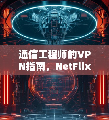 通信工程师的VPN指南,NetFlix VPN的使用方法