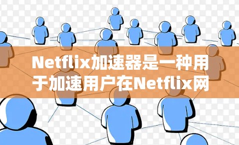 Netflix加速器是一种用于加速用户在Netflix网站上下载内容的工具。它通过网络加速技术，将用户从下载过程中可能被阻塞或延迟的网络延迟中解脱出来，从而加快用户的下载速度