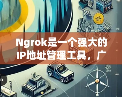 Ngrok是一个强大的IP地址管理工具,广泛应用于网站、应用和网络管理中。以下是一些基本的使用方法和技巧