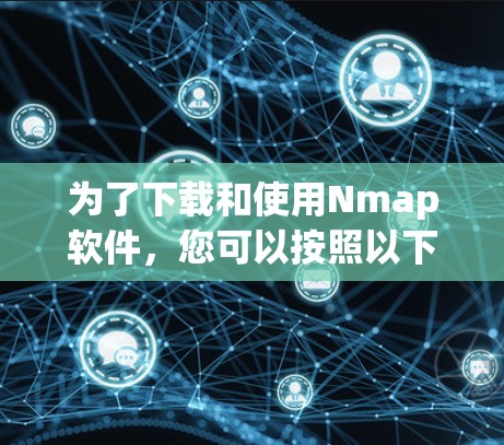 为了下载和使用Nmap软件，您可以按照以下步骤操作