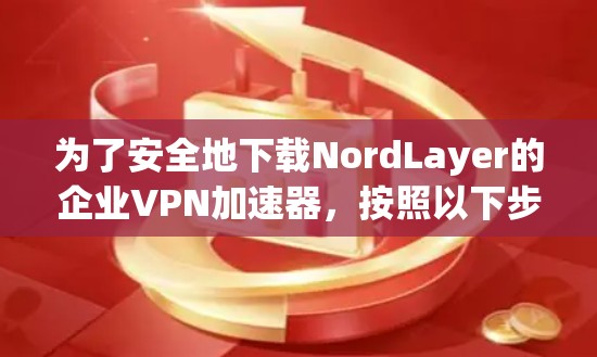 为了安全地下载NordLayer的企业VPN加速器,按照以下步骤操作